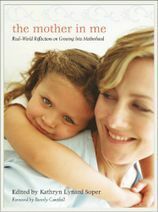 The Mother in Me: Real-World Reflections on Growing Into Motherhood by Kathryn Lynard Soper