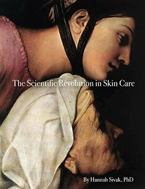 The Scientific Revolution in Skin Care by Hannah Sivak, Andrea Still, Claire Thomas