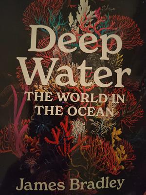 Deep Water: The World in the Ocean by James Bradley