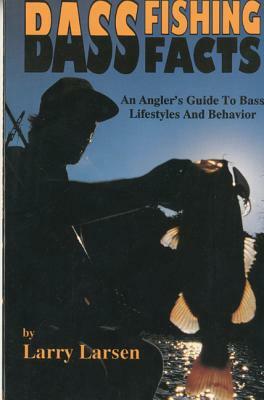 Bass Fishing Facts: An Angler's Guide to Bass Lifestyles and Behavior by Larry Larsen