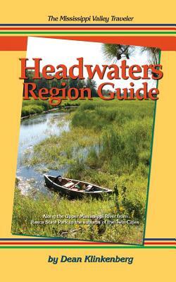 The Mississippi Valley Traveler Headwaters Region Guide: Along the Upper Mississippi River from Itasca State Park to the suburbs of the Twin Cities by Dean Klinkenberg