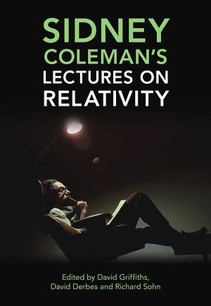 Sidney Coleman's Lectures on Relativity by David R. Griffiths, Richard B. Sohn, David Derbes
