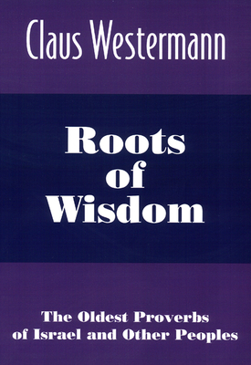 Roots of Wisdom: The Oldest Proverbs of Israel and Other Peoples by Claus Westermann