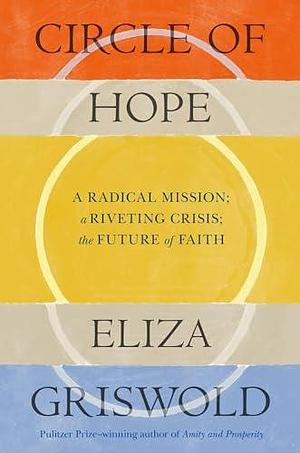 Circle of Hope: A radical mission; a riveting crisis; the future of faith: extraordinary - Patrick Radden Keefe by Eliza Griswold, Eliza Griswold