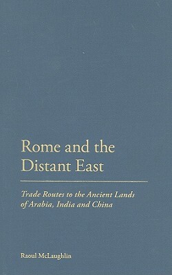 Rome and the Distant East: Trade Routes to the Ancient Lands of Arabia, India and China by Raoul McLaughlin
