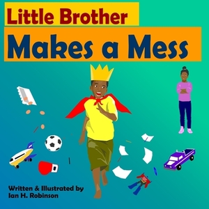 Little Brother Makes a Mess by Ian Robinson