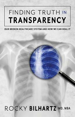 Finding Truth in Transparency: Our Broken Healthcare System and How We Can Heal It by 