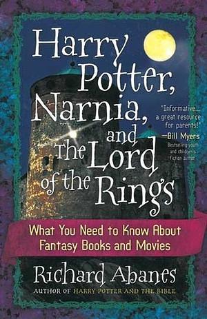 Harry Potter, Narnia, and The Lord of the Rings: What You Need to Know About Fantasy Books and Movies by Richard Abanes, Richard Abanes