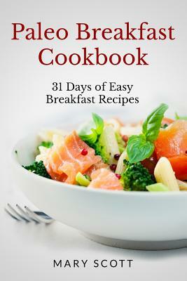 Paleo Breakfast Cookbook: 31 Days of Easy Breakfast Recipes by Mary R. Scott