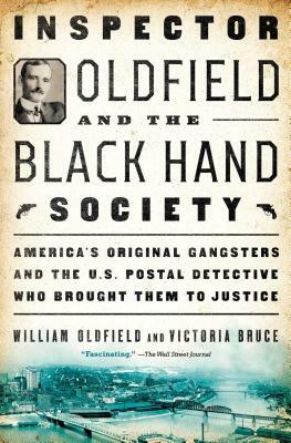 Inspector Oldfield and the Black Hand Society: America's Original Gangsters and the U.S. Postal Detective Who Brought Them to Justice by William Oldfield, Victoria Bruce