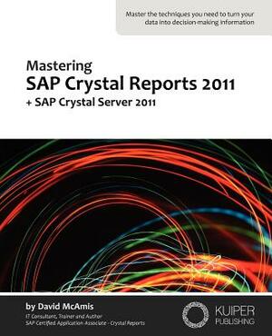 Mastering SAP Crystal Reports 2011: + SAP Crystal Server 2011 by David McAmis