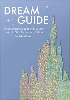 Dream Guide: An Unofficial Guide to Walt Disney World - 50th Anniversary Edition by Adam Hattan