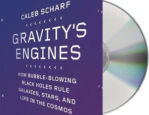 Gravity's Engines: How Bubble-Blowing Black Holes Rule Galaxies, Stars, and Life in the Cosmos by Caleb Scharf