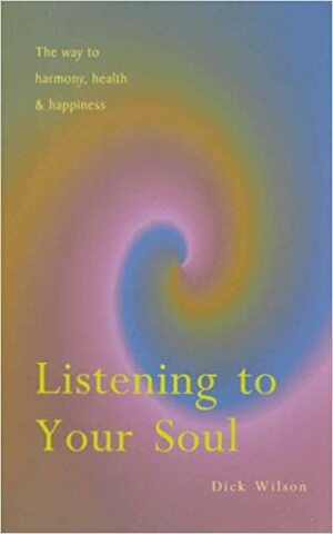 Listening To Your Soul: The Way to Harmony, HealthHappiness by Dick Wilson