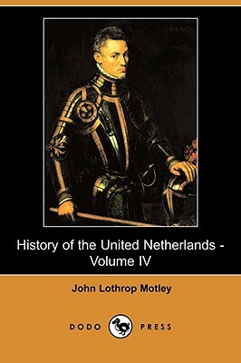 History of the United Netherlands - Volume IV (Dodo Press) by John Lothrop Motley