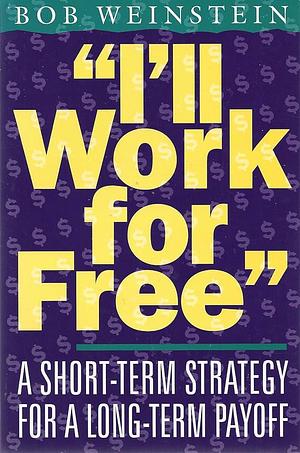 I'll Work for Free: A Short-term Strategy with a Long-term Payoff by Bob Weinstein