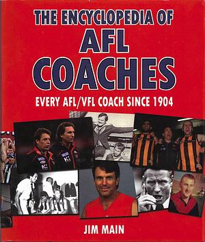 The Encyclopedia of AFL Coaches: Every AFL/VFL Coach Ever Since 1904 by Jim Main