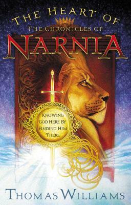 The Heart of the Chronicles of Narnia: Knowing God Here by Finding Him There by Thomas Williams