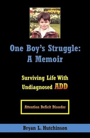 One Boy's Struggle: A Memoir: Surviving Life with Undiagnosed ADD by Bryan L. Hutchinson