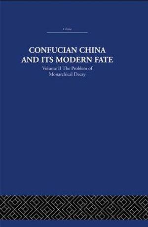 Confucian China and its Modern Fate: Volume Two: The Problem of Monarchical Decay by Joseph Richmond Levenson