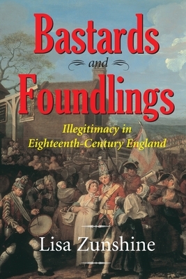 Bastards and Foundlings: Illegitimacy in Eighteenth-Century England by Lisa Zunshine