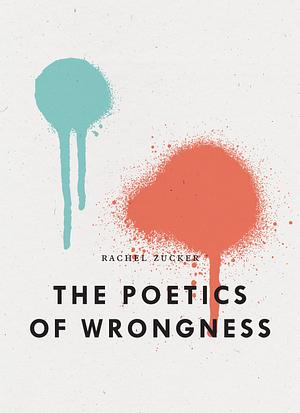 The Poetics of Wrongness by Rachel Zucker