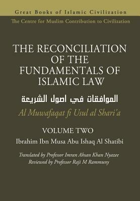 THE RECONCILIATION OF THE FUNDAMENTALS OF ISLAMIC LAW - Volume 2 - Al Muwafaqat fi Usul al Shari'a by Imran Ahsan Khan Nyazee, Ibrahim Ibn Musa Abu Ishaq Al Shatibi