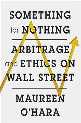 Something for Nothing: Arbitrage and Ethics on Wall Street by Maureen O'Hara