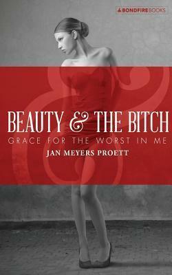 Beauty and the Bitch: Grace for the Worst in Me by Jan Meyers Proett