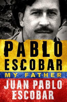 Pablo Escobar: My Father by Juan Pablo Escobar, Andrea Rosenberg