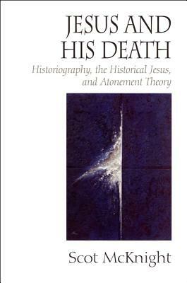 Jesus and His Death: Historiography, the Historical Jesus, and Atonement Theory by Scot McKnight