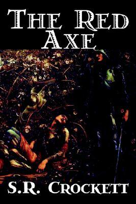 The Red Axe by S. R. Crockett, Fiction, Classics, Literary, Action & Adventure by Samuel Rutherford Crockett, S.R. Crockett