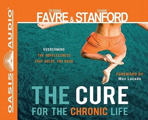 The Cure for the Chronic Life: Overcoming the Hopelessness That Holds You Back by Shane Stanford, Deanna Favre