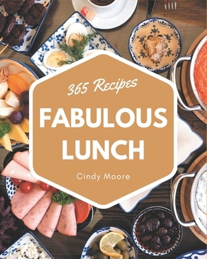 365 Fabulous Lunch Recipes: Explore Lunch Cookbook NOW! by Cindy Moore