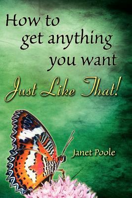 Just Like That!: How to Get Anything You Want by Janet Poole