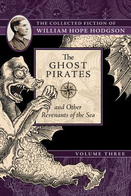 The Ghost Pirates and Other Revenants of the Sea: The Collected Fiction of William Hope Hodgson, Volume 3 by William Hope Hodgson