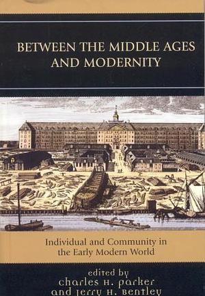 Between the Middle Ages and Modernity: Individual and Community in the Early Modern World by Ulrike Strasser, Marie Seong-Hak Kim, Charles H. Parker, Hugo de Schepper, Markus P.M. Vink, Carla Rahn Phillips, Donald J. Harreld, Kathryn L. Reyerson, Susan C. Karant-Nunn, Thomas A. Brady Jr., Douglas Catterall, Henk F.K. van Nierop, William D. Phillips, Michael N. Pearson, Elizabeth Bradbury Pollnow, Jerry H. Bentley, Sanjay Subrahmanyam