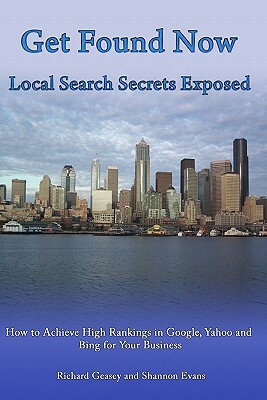 Get Found Now! Local Search Secrets Exposed: Learn How to Achieve High Rankings in Google, Yahoo and Bing by Shannon Evans, Richard Geasey