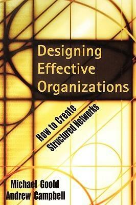 Designing Effective Organizations: How to Create Structured Networks by Andrew Campbell, Michael Goold