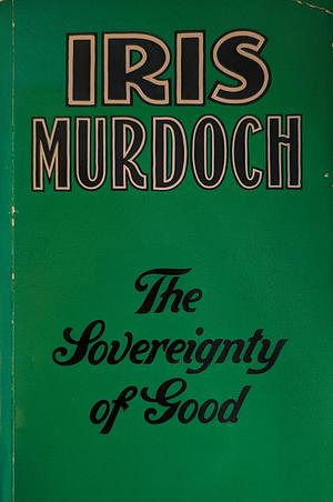 The Sovereignty of Good by Iris Murdoch