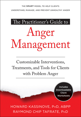 The Practitioner's Guide to Anger Management: Customizable Interventions, Treatments, and Tools for Clients with Problem Anger by Raymond Chip Tafrate, Howard Kassinove