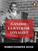 Gandhi: Lawyer or Loyalist by Ramachandra Guha