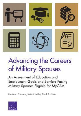 Advancing the Careers of Military Spouses: An Assessment of Education and Employment Goals and Barriers Facing Military Spouses Eligible for Mycaa by Esther M. Friedman, Laura L. Miller, Sarah E. Evans