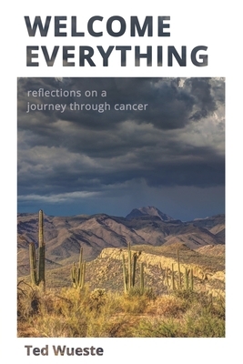 Welcome Everything: Reflections on a Journey through Cancer by Ted Wueste