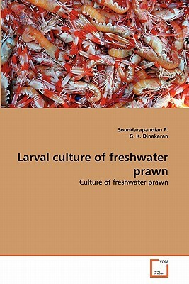 Larval Culture of Freshwater Prawn by G. K. Dinakaran, Soundarapandian P