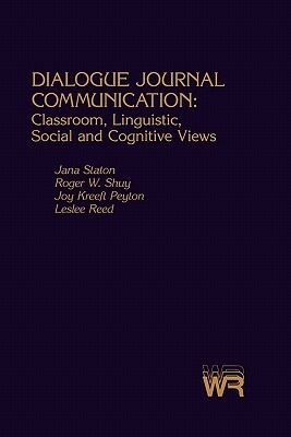 Dialogue Journal Communication: Classroom, Linguistic, Social, and Cognitive Views by Jana Staton, Roger W. Shuy, Joy Kreeft Peyton