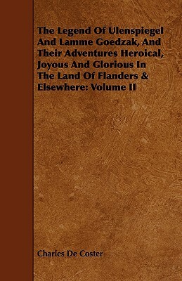 The Legend of Ulenspiegel and Lamme Goedzak, and Their Adventures Heroical, Joyous and Glorious in the Land of Flanders & Elsewhere: Volume II by Charles de Coster