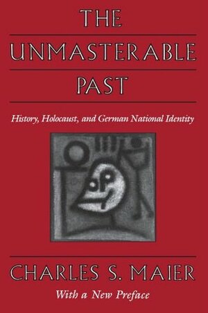 The Unmasterable Past: History, Holocaust, and German National Identity, with a New Preface by Charles S. Maier
