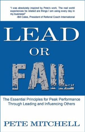 Lead or Fail: The Essential Principles For Peak Performance Through Leading And Influencing Others by Pete Mitchell