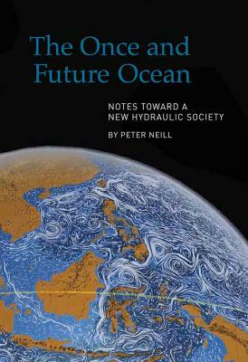 The Once and Future Ocean: Notes Toward a New Hydraulic Society by Peter Neill